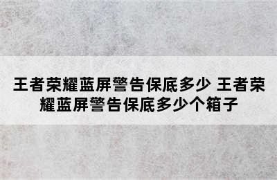 王者荣耀蓝屏警告保底多少 王者荣耀蓝屏警告保底多少个箱子